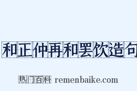 和正仲再和罢饮造句是什么意思的图片